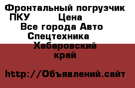 Фронтальный погрузчик ПКУ 0.8  › Цена ­ 78 000 - Все города Авто » Спецтехника   . Хабаровский край